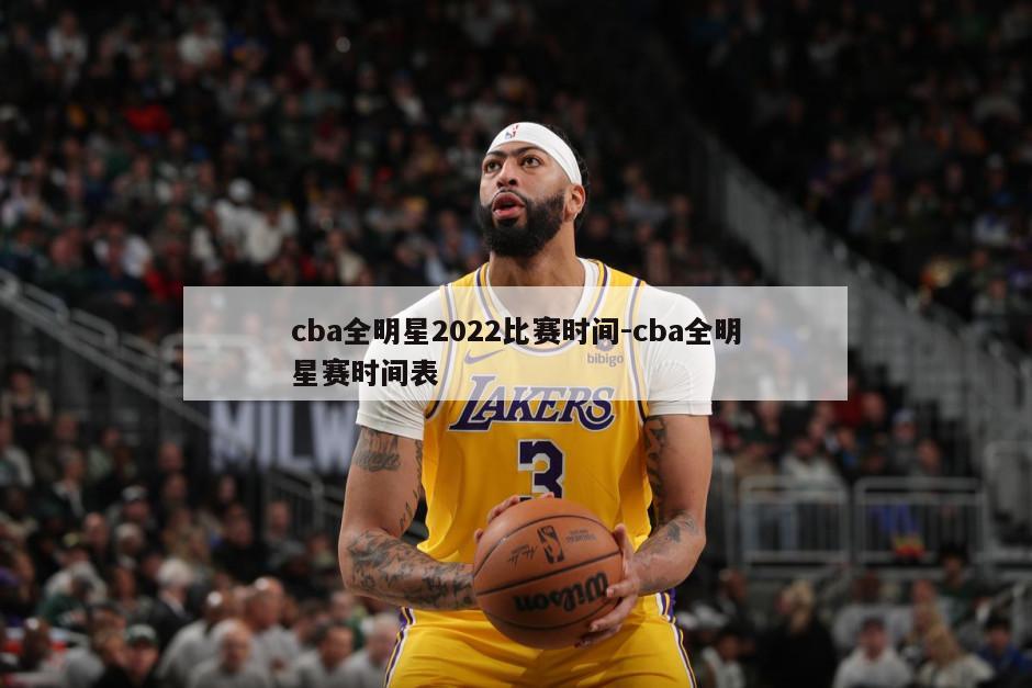 cba全明星2022比赛时间-cba全明星赛时间表