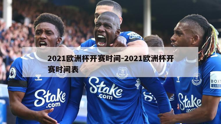 2021欧洲杯开赛时间-2021欧洲杯开赛时间表