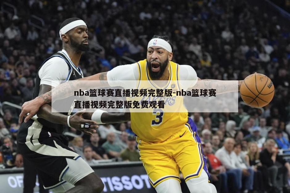 nba篮球赛直播视频完整版-nba篮球赛直播视频完整版免费观看