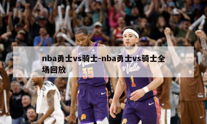 nba勇士vs骑士-nba勇士vs骑士全场回放