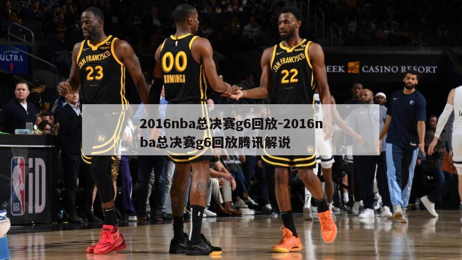 2016nba总决赛g6回放-2016nba总决赛g6回放腾讯解说