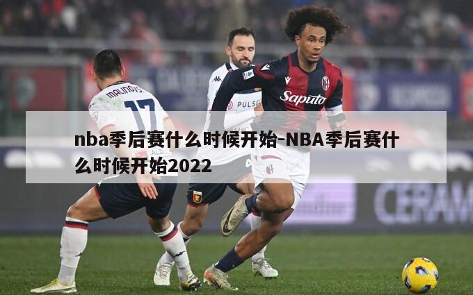 nba季后赛什么时候开始-NBA季后赛什么时候开始2022