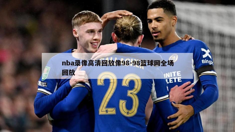 nba录像高清回放像98-98篮球网全场回放