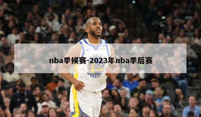 nba季候赛-2023年nba季后赛