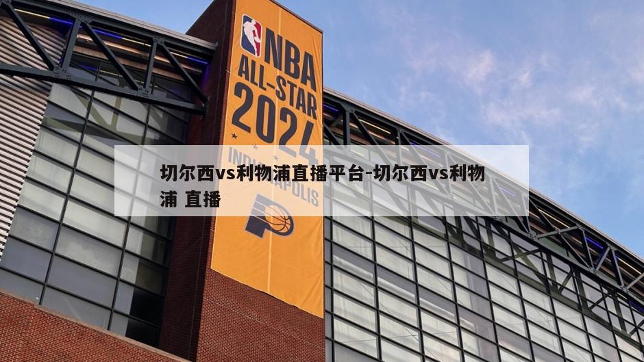 切尔西vs利物浦直播平台-切尔西vs利物浦 直播