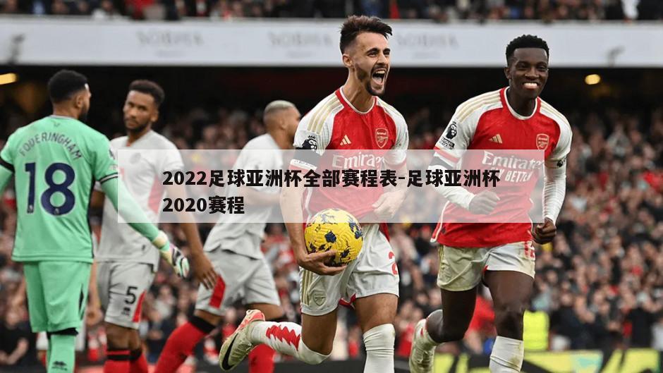 2022足球亚洲杯全部赛程表-足球亚洲杯2020赛程