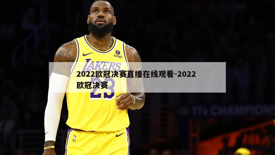 2022欧冠决赛直播在线观看-2022 欧冠决赛
