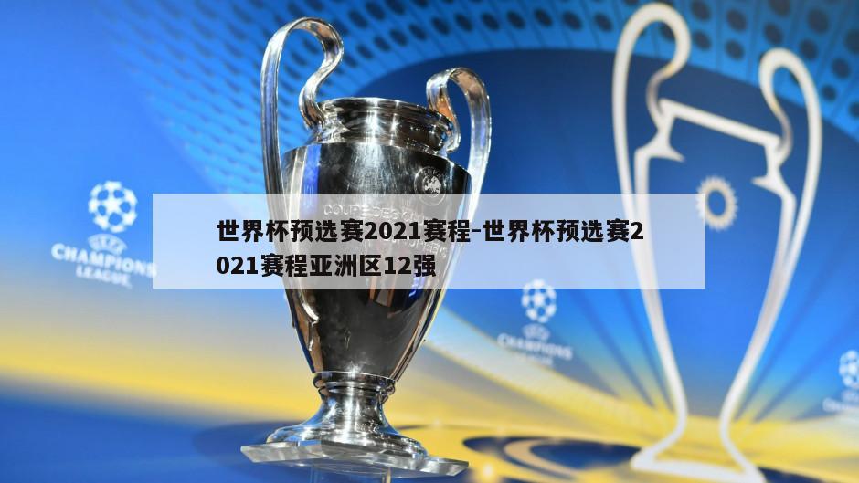 世界杯预选赛2021赛程-世界杯预选赛2021赛程亚洲区12强