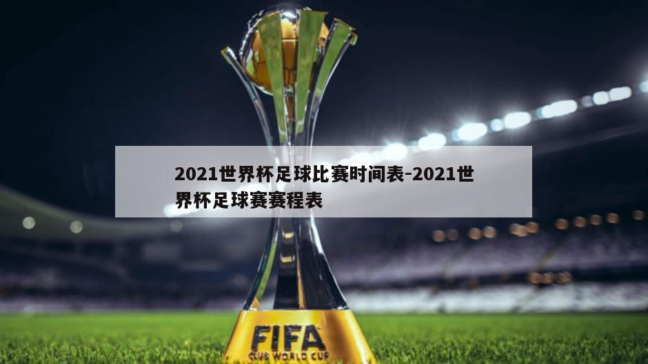 2021世界杯足球比赛时间表-2021世界杯足球赛赛程表