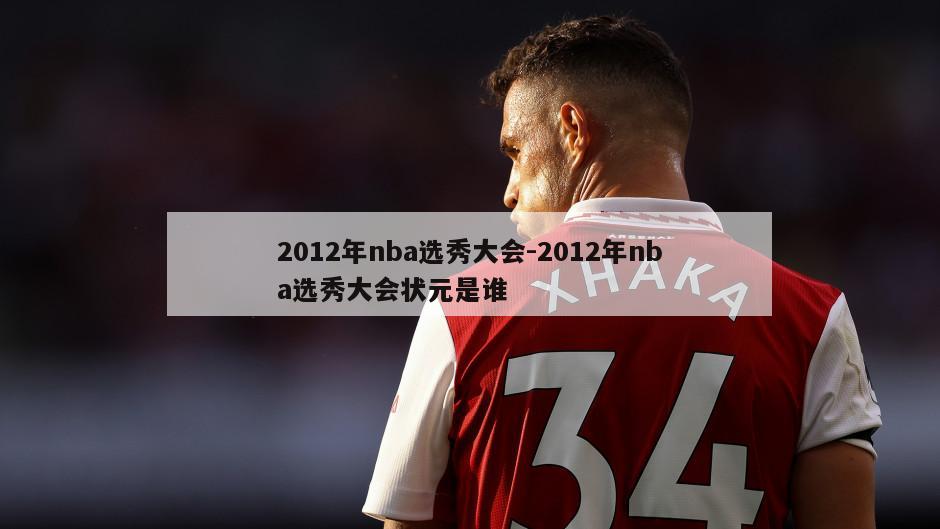 2012年nba选秀大会-2012年nba选秀大会状元是谁