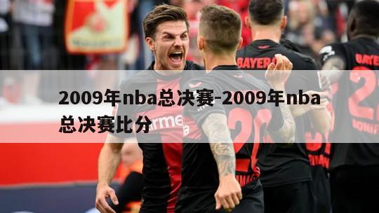 2009年nba总决赛-2009年nba总决赛比分