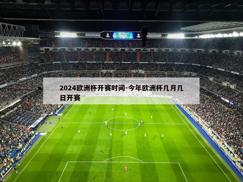 2024欧洲杯开赛时间-今年欧洲杯几月几日开赛