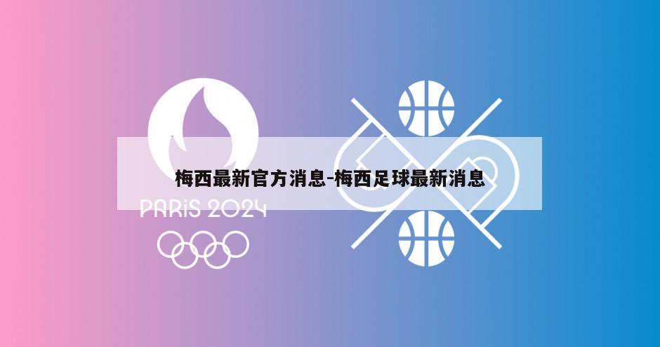 梅西最新官方消息-梅西足球最新消息
