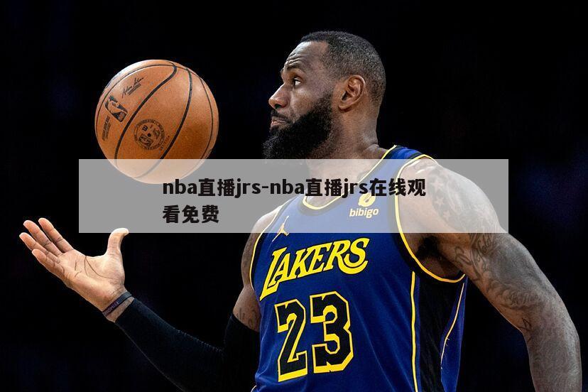 nba直播jrs-nba直播jrs在线观看免费