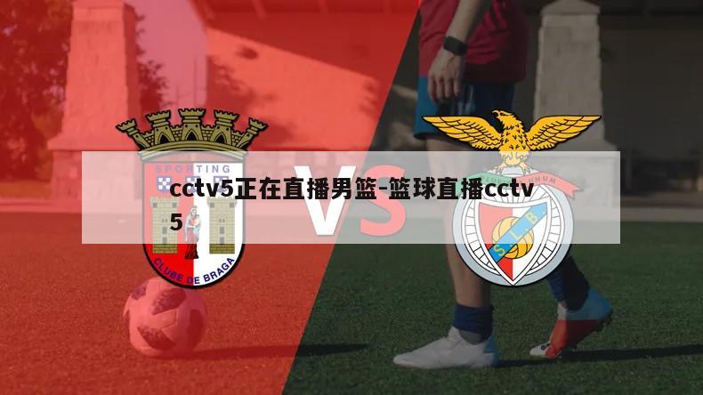 cctv5正在直播男篮-篮球直播cctv5