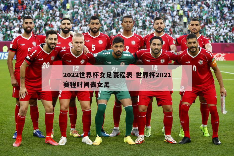 2022世界杯女足赛程表-世界杯2021赛程时间表女足