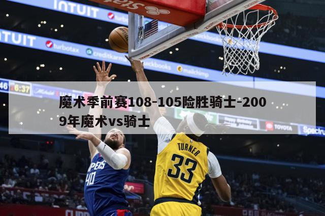 魔术季前赛108-105险胜骑士-2009年魔术vs骑士
