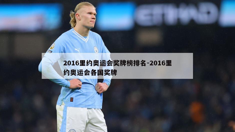 2016里约奥运会奖牌榜排名-2016里约奥运会各国奖牌