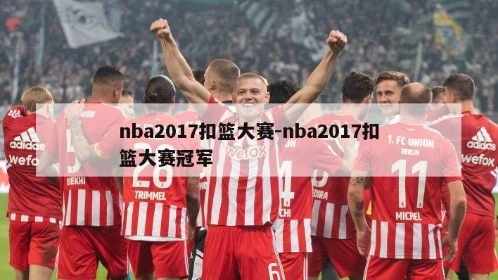 nba2017扣篮大赛-nba2017扣篮大赛冠军