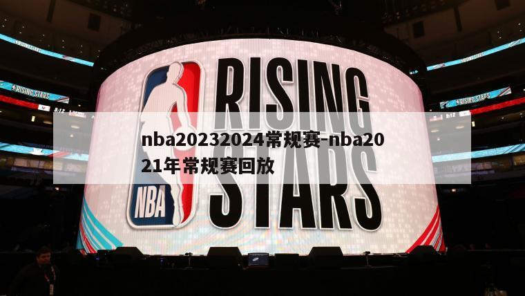 nba20232024常规赛-nba2021年常规赛回放