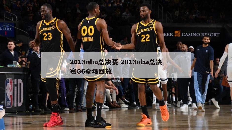 2013nba总决赛-2013nba总决赛G6全场回放