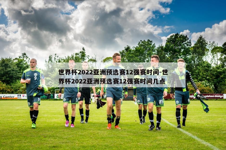 世界杯2022亚洲预选赛12强赛时间-世界杯2022亚洲预选赛12强赛时间几点