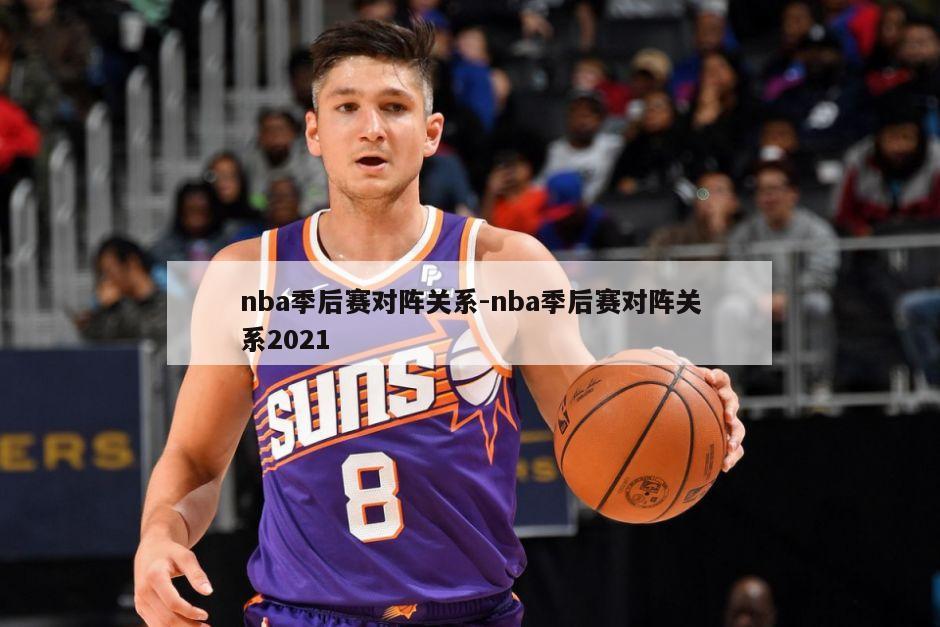 nba季后赛对阵关系-nba季后赛对阵关系2021