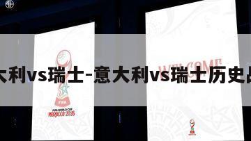 意大利vs瑞士-意大利vs瑞士历史战绩