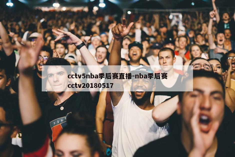 cctv5nba季后赛直播-nba季后赛cctv20180517