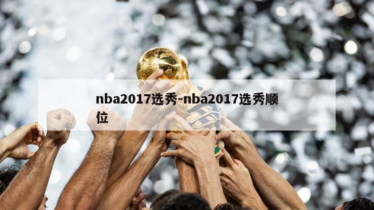 nba2017选秀-nba2017选秀顺位