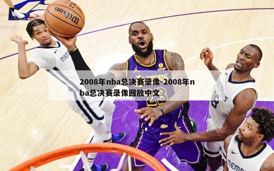 2008年nba总决赛录像-2008年nba总决赛录像回放中文