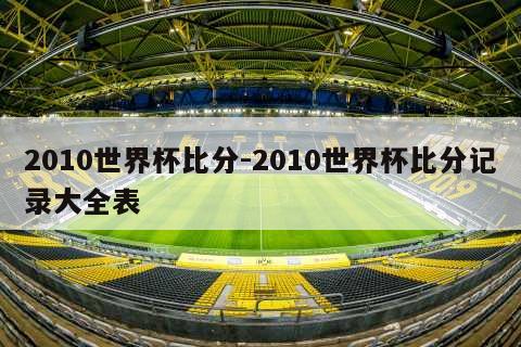 2010世界杯比分-2010世界杯比分记录大全表