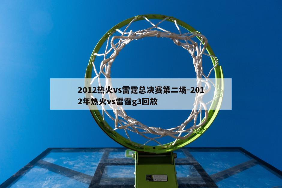 2012热火vs雷霆总决赛第二场-2012年热火vs雷霆g3回放