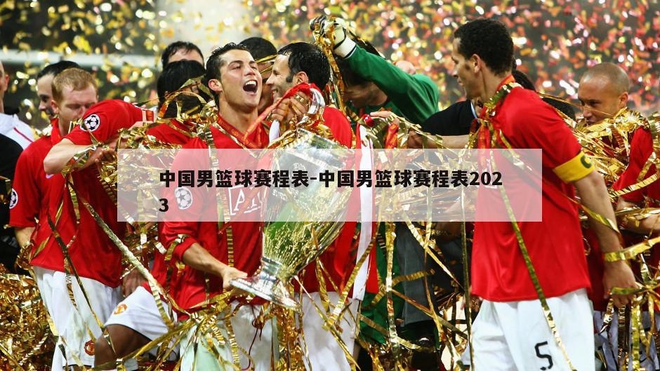 中国男篮球赛程表-中国男篮球赛程表2023