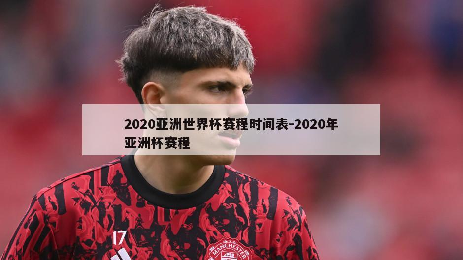 2020亚洲世界杯赛程时间表-2020年亚洲杯赛程