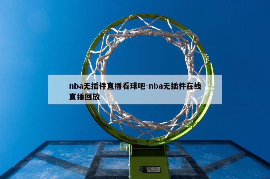 nba无插件直播看球吧-nba无插件在线直播回放