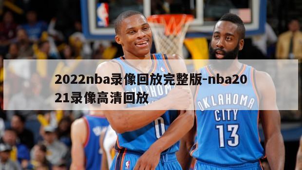 2022nba录像回放完整版-nba2021录像高清回放