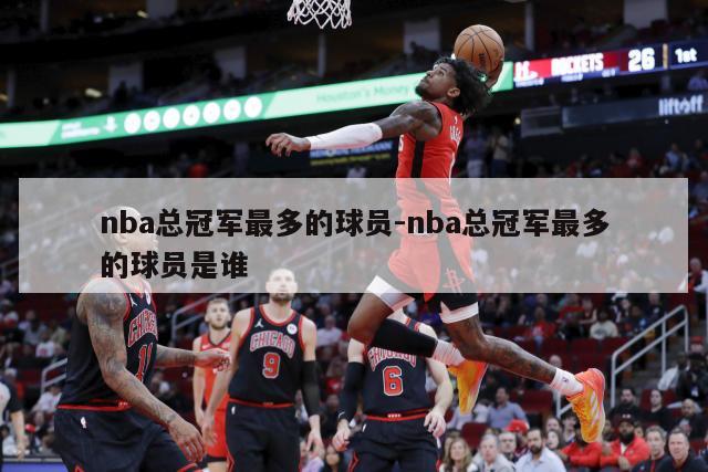 nba总冠军最多的球员-nba总冠军最多的球员是谁