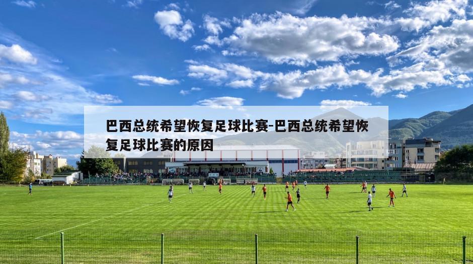 巴西总统希望恢复足球比赛-巴西总统希望恢复足球比赛的原因