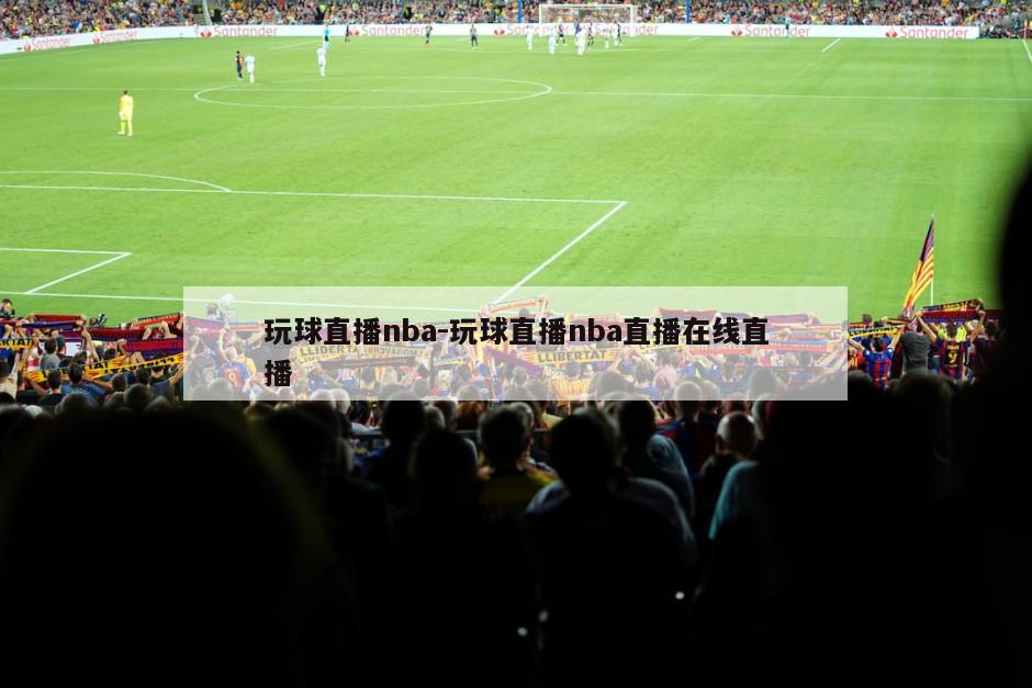 玩球直播nba-玩球直播nba直播在线直播