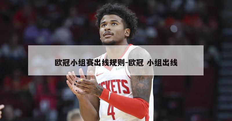欧冠小组赛出线规则-欧冠 小组出线