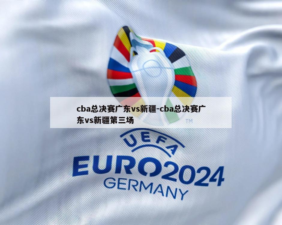 cba总决赛广东vs新疆-cba总决赛广东vs新疆第三场